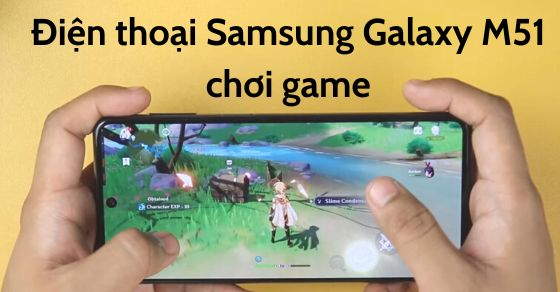 Điện thoại Samsung Galaxy M51 để chơi game - Liệu có đáng để sở hữu?